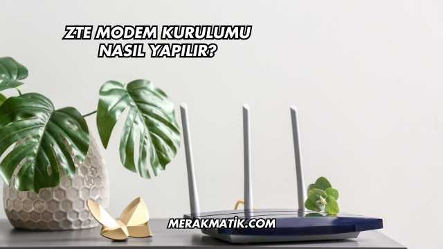 Zte Modem Kurulumu Nasıl Yapılır?