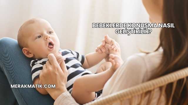 Bebeklerde Konuşma Nasıl Geliştirilir?