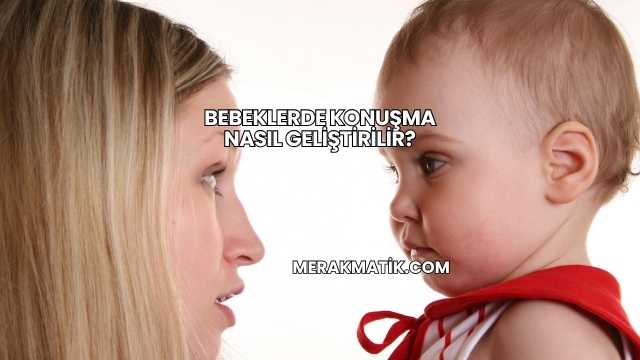 Bebeklerde Konuşma Nasıl Geliştirilir?