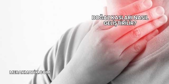 Boğaz Kasları Nasıl Geliştirilir?