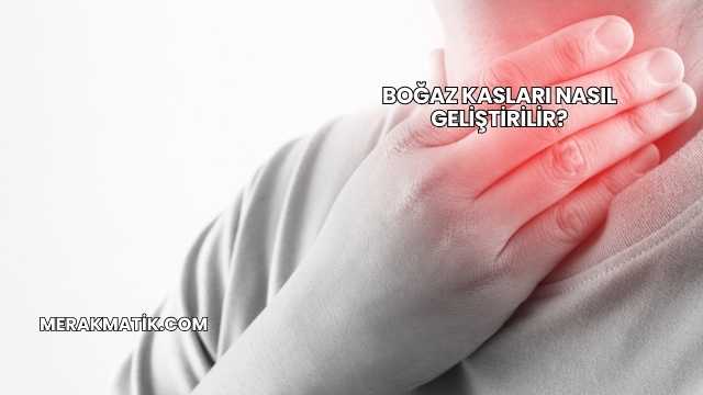Boğaz Kasları Nasıl Geliştirilir?
