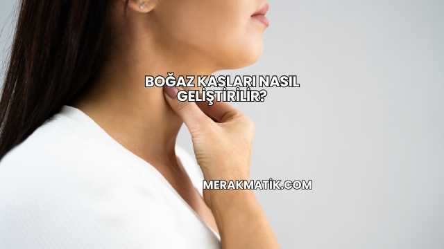 Boğaz Kasları Nasıl Geliştirilir?