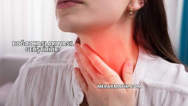 Boğaz Kasları Nasıl Geliştirilir?