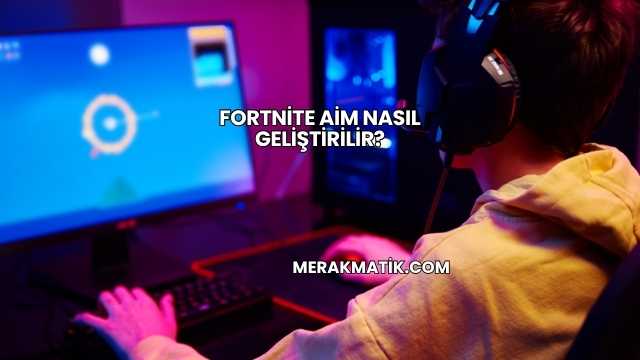 Fortnite Aim Nasıl Geliştirilir?