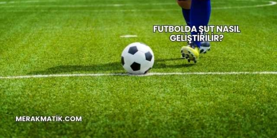 Futbolda Şut Nasıl Geliştirilir?