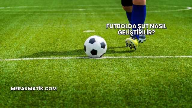 Futbolda Şut Nasıl Geliştirilir?
