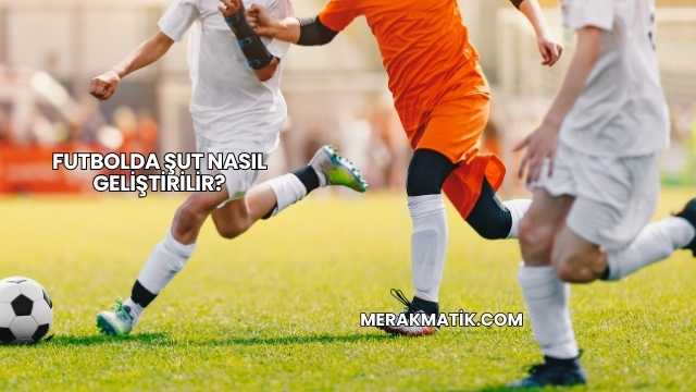 Futbolda Şut Nasıl Geliştirilir?