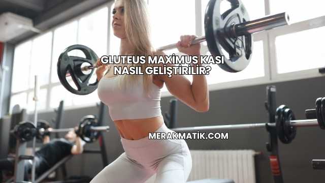 Gluteus Maximus Kası Nasıl Geliştirilir?