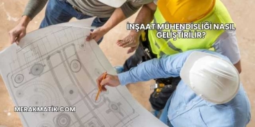 İnşaat Mühendisliği Nasıl Geliştirilir?