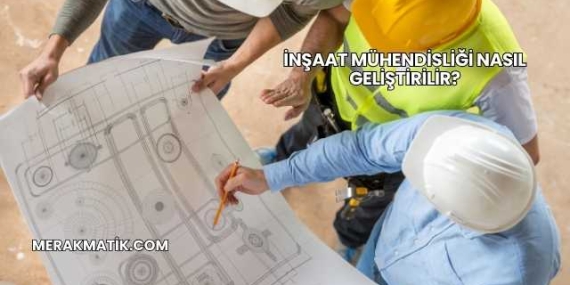 İnşaat Mühendisliği Nasıl Geliştirilir?