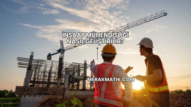 İnşaat Mühendisliği Nasıl Geliştirilir?