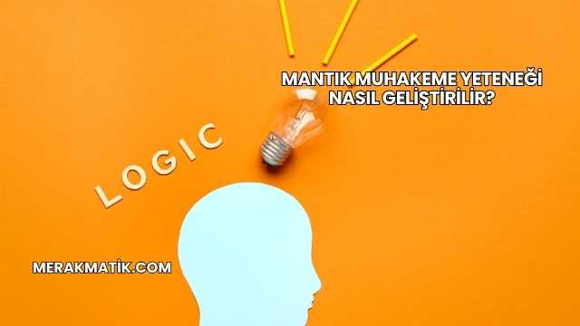 Mantık Muhakeme Yeteneği Nasıl Geliştirilir?