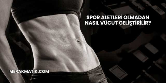 Spor Aletleri Olmadan Nasıl Vücut Geliştirilir?