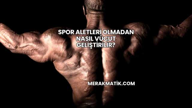 Spor Aletleri Olmadan Nasıl Vücut Geliştirilir?