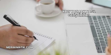 Yazı Yazmak Nasıl Geliştirilir?