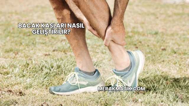 Bacak Kasları Nasıl Geliştirilir?