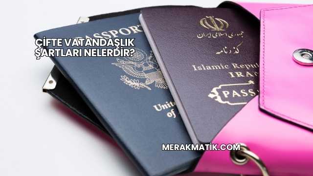 Çifte Vatandaşlık Şartları Nelerdir?