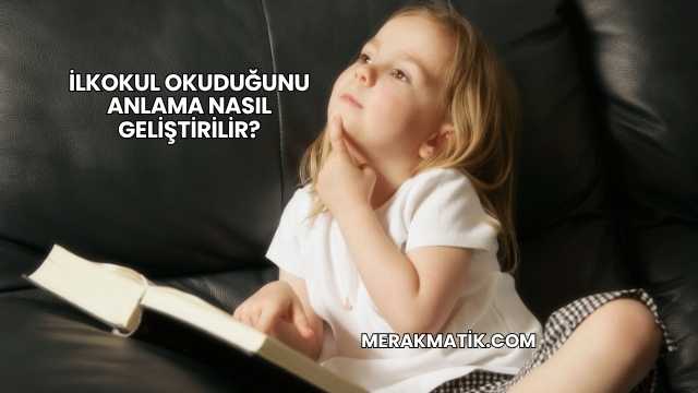 İlkokul Okuduğunu Anlama Nasıl Geliştirilir?