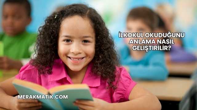 İlkokul Okuduğunu Anlama Nasıl Geliştirilir?