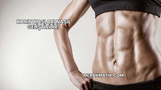 Karın Kasları Nasıl Geliştirilir?