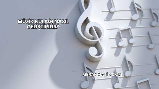 Müzik Kulağı Nasıl Geliştirilir?