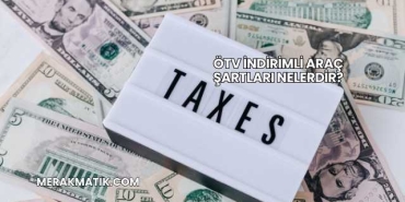 ÖTV İndirimli Araç Şartları Nelerdir?