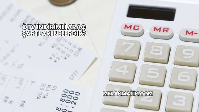 ÖTV İndirimli Araç Şartları Nelerdir?