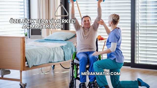 Özel Fizik Tedavi Merkezi Açma Şartları