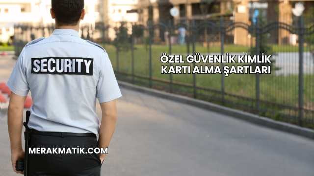 Özel Güvenlik Kimlik Kartı Alma Şartları