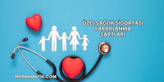 Özel Sağlık Sigortası Yararlanma Şartları