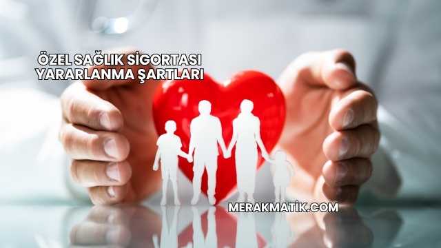 Özel Sağlık Sigortası Yararlanma Şartları