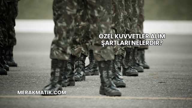 Özel Kuvvetler Alım Şartları Nelerdir?