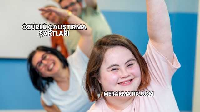 Özürlü Çalıştırma Şartları