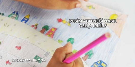Resim Yeteneği Nasıl Geliştirilir?