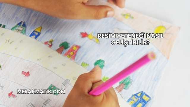 Resim Yeteneği Nasıl Geliştirilir?