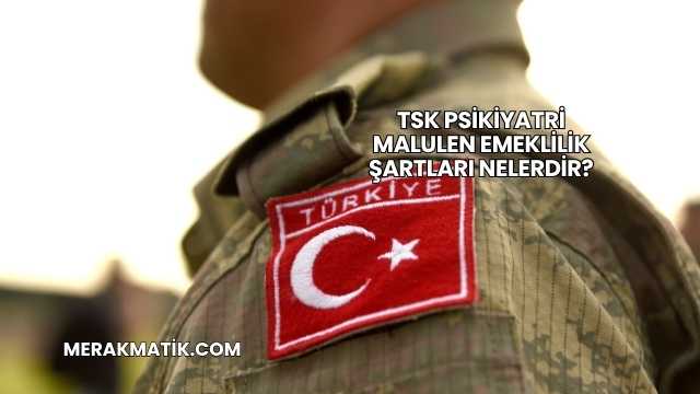 TSK Psikiyatri Malulen Emeklilik Şartları Nelerdir?