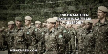 TSK'da Malulen Emeklilik Şartları Nelerdir?