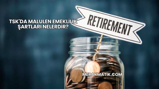 TSK'da Malulen Emeklilik Şartları Nelerdir?