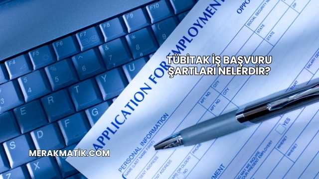 TÜBİTAK İş Başvuru Şartları Nelerdir?