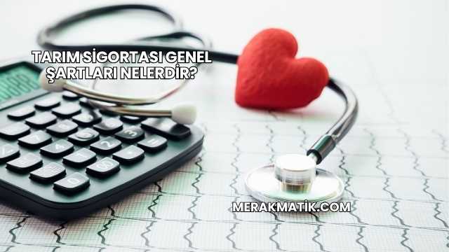 Tarım Sigortası Genel Şartları Nelerdir?
