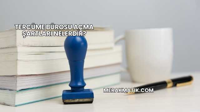 Tercüme Bürosu Açma Şartları Nelerdir?
