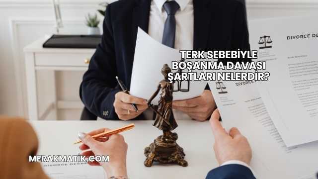 Terk Sebebiyle Boşanma Davası Şartları Nelerdir?