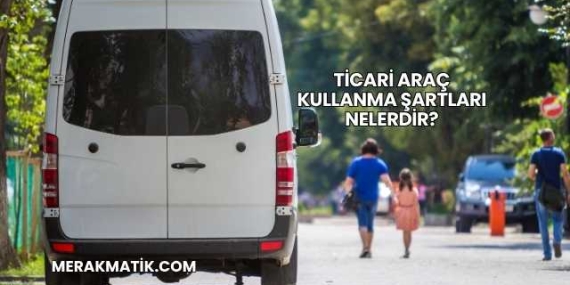 Ticari Araç Kullanma Şartları Nelerdir?