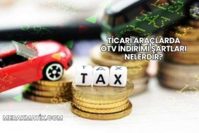 Ticari Araçlarda ÖTV İndirimi Şartları Nelerdir?