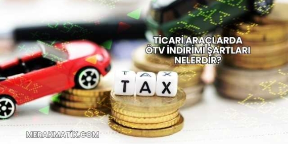 Ticari Araçlarda ÖTV İndirimi Şartları Nelerdir?