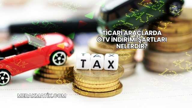 Ticari Araçlarda ÖTV İndirimi Şartları Nelerdir?