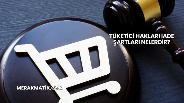 Tüketici Hakları İade Şartları Nelerdir?