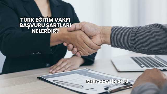 Türk Eğitim Vakfı Başvuru Şartları Nelerdir?