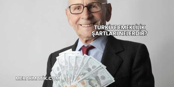 Türkiye Emeklilik Şartları Nelerdir?