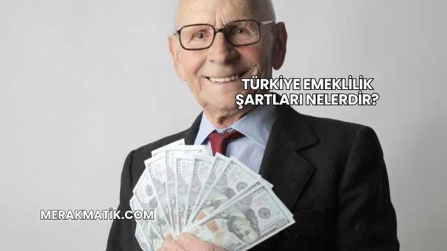 Türkiye Emeklilik Şartları Nelerdir?